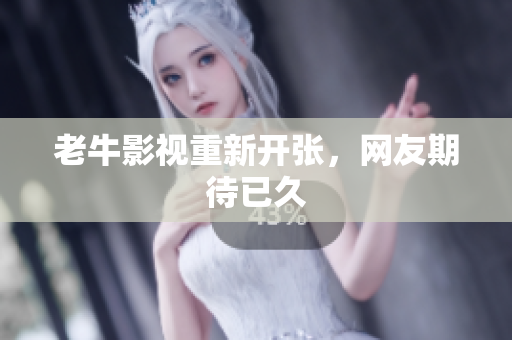 老牛影视重新开张，网友期待已久