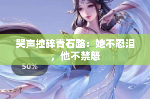 哭声撞碎青石路：她不忍泪，他不禁怒