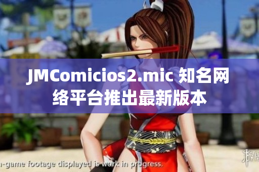 JMComicios2.mic 知名网络平台推出最新版本
