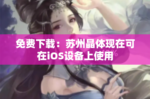 免费下载：苏州晶体现在可在iOS设备上使用