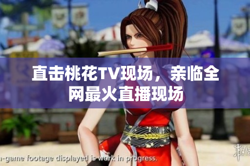 直击桃花TV现场，亲临全网最火直播现场