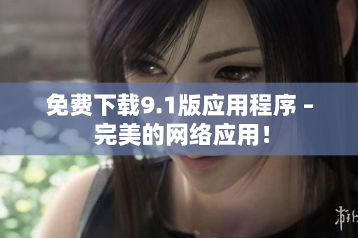 免费下载9.1版应用程序 – 完美的网络应用！