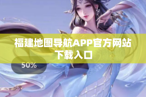福建地图导航APP官方网站下载入口