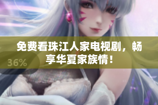 免费看珠江人家电视剧，畅享华夏家族情！