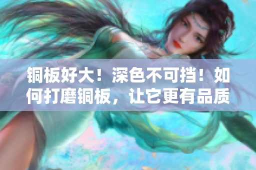 铜板好大！深色不可挡！如何打磨铜板，让它更有品质？
