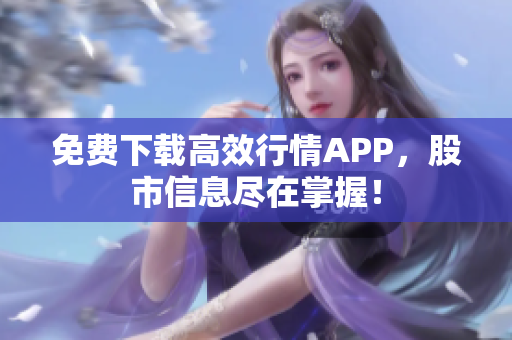 免费下载高效行情APP，股市信息尽在掌握！