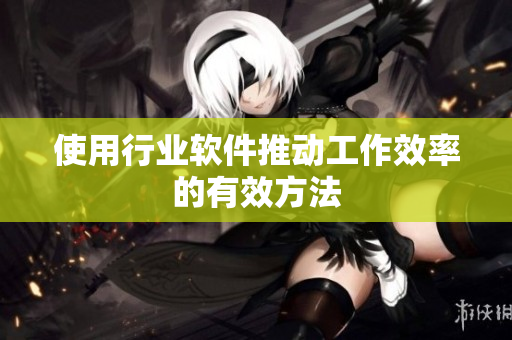 使用行业软件推动工作效率的有效方法