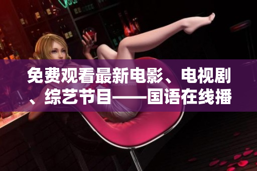 免费观看最新电影、电视剧、综艺节目——国语在线播放
