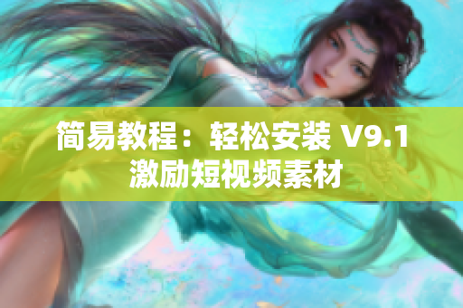 简易教程：轻松安装 V9.1 激励短视频素材