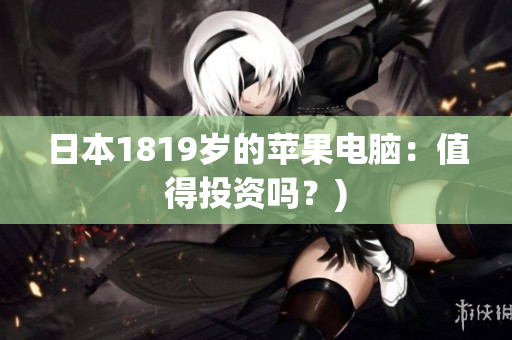 日本1819岁的苹果电脑：值得投资吗？)