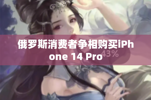 俄罗斯消费者争相购买iPhone 14 Pro