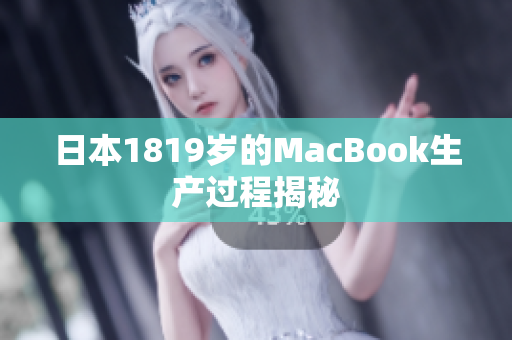 日本1819岁的MacBook生产过程揭秘