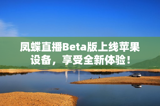凤蝶直播Beta版上线苹果设备，享受全新体验！