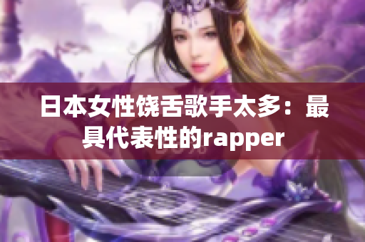 日本女性饶舌歌手太多：最具代表性的rapper