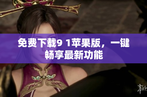 免费下载9 1苹果版，一键畅享最新功能