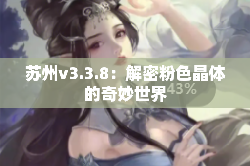 苏州v3.3.8：解密粉色晶体的奇妙世界