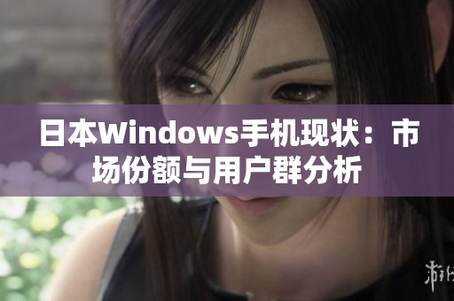 日本Windows手机现状：市场份额与用户群分析