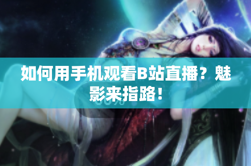如何用手机观看B站直播？魅影来指路！