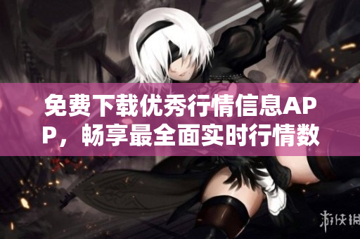免费下载优秀行情信息APP，畅享最全面实时行情数据