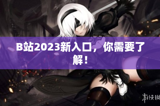 B站2023新入口，你需要了解！