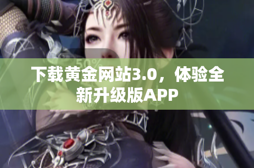 下载黄金网站3.0，体验全新升级版APP
