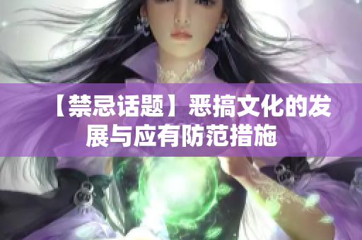 【禁忌话题】恶搞文化的发展与应有防范措施