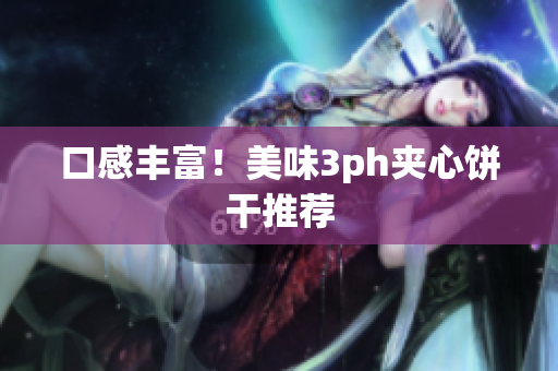 口感丰富！美味3ph夹心饼干推荐