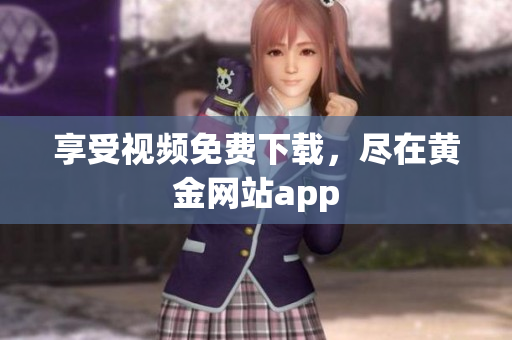 享受视频免费下载，尽在黄金网站app