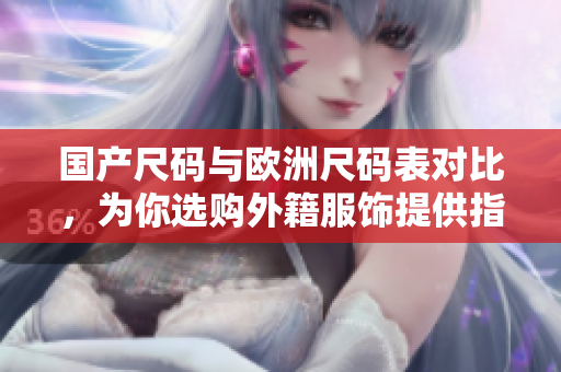 国产尺码与欧洲尺码表对比，为你选购外籍服饰提供指引