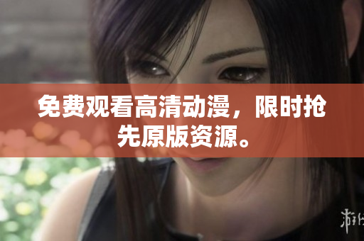 免费观看高清动漫，限时抢先原版资源。