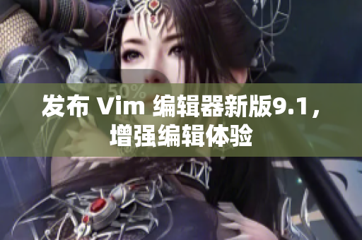 发布 Vim 编辑器新版9.1，增强编辑体验