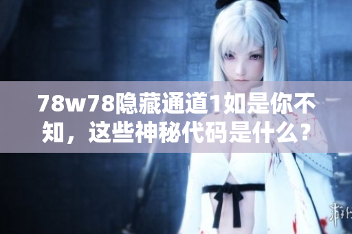78w78隐藏通道1如是你不知，这些神秘代码是什么？
