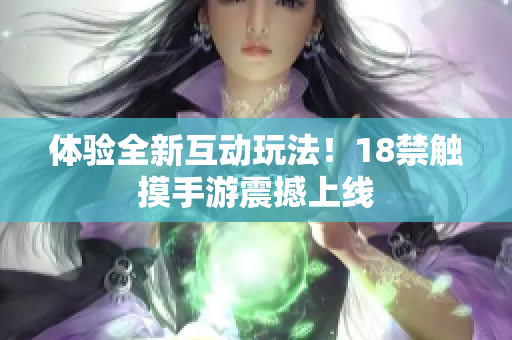 体验全新互动玩法！18禁触摸手游震撼上线