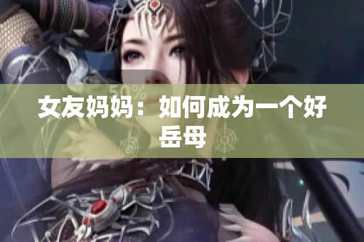 女友妈妈：如何成为一个好岳母