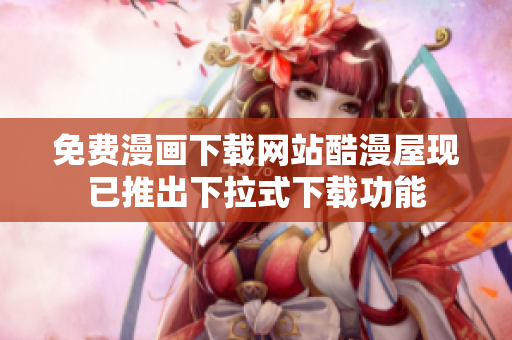 免费漫画下载网站酷漫屋现已推出下拉式下载功能