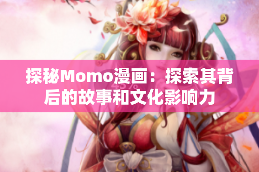 探秘Momo漫画：探索其背后的故事和文化影响力