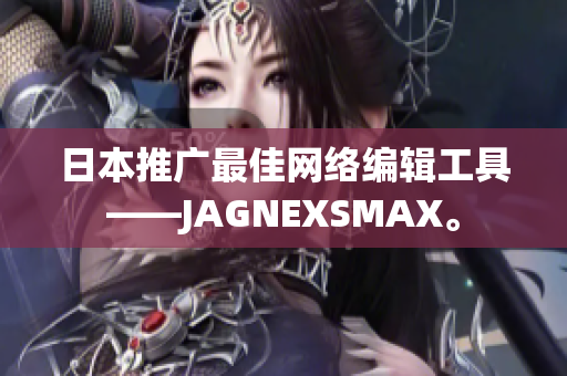 日本推广最佳网络编辑工具——JAGNEXSMAX。