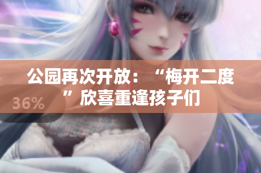 公园再次开放：“梅开二度”欣喜重逢孩子们