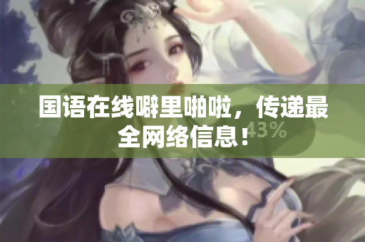 国语在线噼里啪啦，传递最全网络信息！