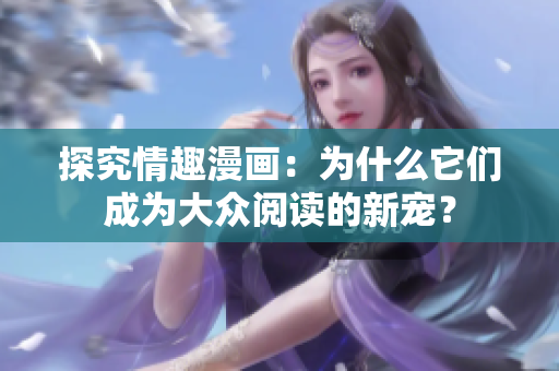 探究情趣漫画：为什么它们成为大众阅读的新宠？