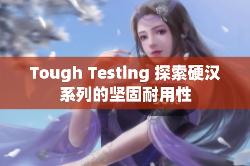 Tough Testing 探索硬汉系列的坚固耐用性