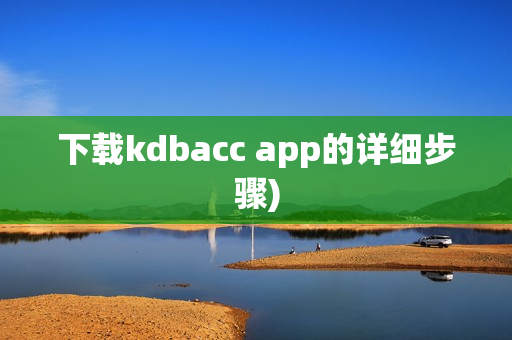 下载kdbacc app的详细步骤)
