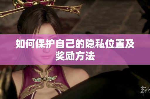 如何保护自己的隐私位置及奖励方法