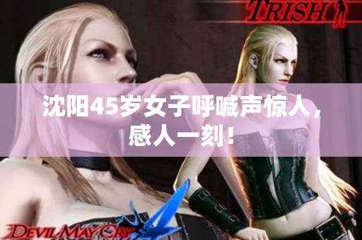 沈阳45岁女子呼喊声惊人，感人一刻！