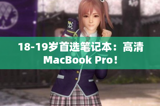 18-19岁首选笔记本：高清MacBook Pro！
