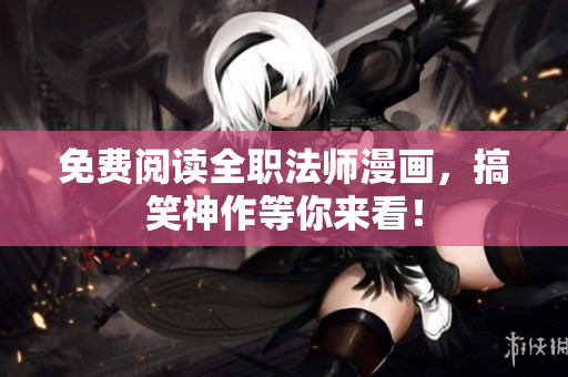 免费阅读全职法师漫画，搞笑神作等你来看！