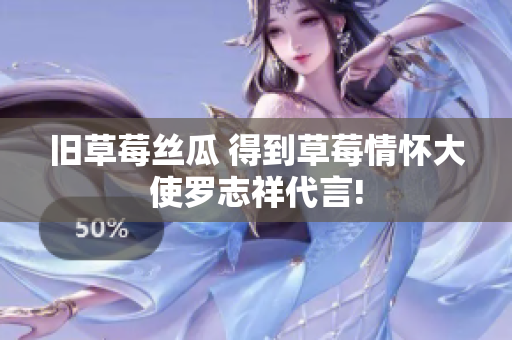 旧草莓丝瓜 得到草莓情怀大使罗志祥代言!