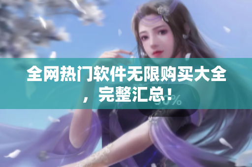 全网热门软件无限购买大全，完整汇总！