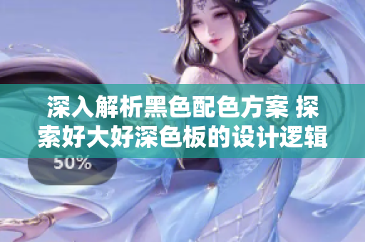 深入解析黑色配色方案 探索好大好深色板的设计逻辑