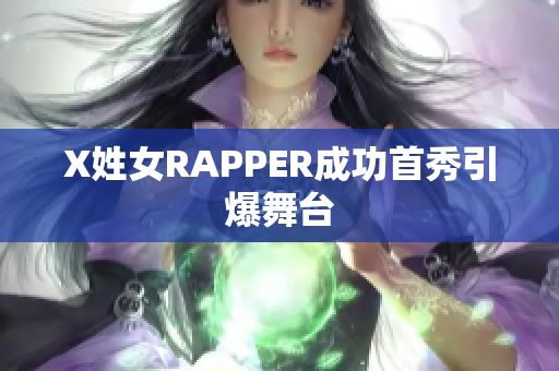 X姓女RAPPER成功首秀引爆舞台